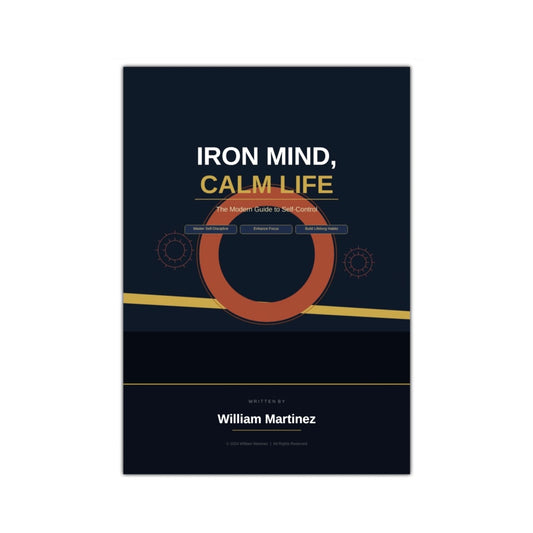 Iron Mind, Calm Life (E-Book)  The Modern Guide to Self-Control, Focus, and Mental Strength